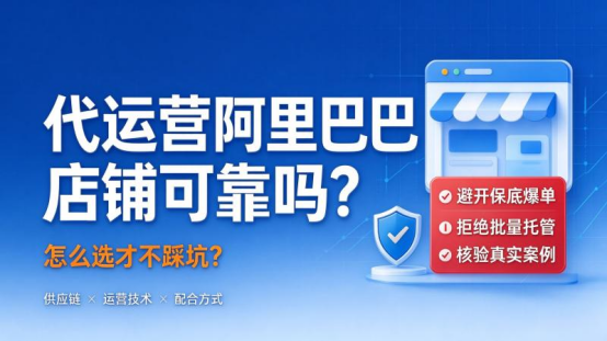 代运营阿里巴巴店铺可靠吗?怎么选才不踩坑?